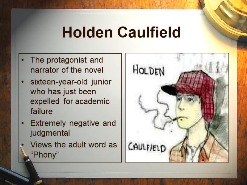 Holden Caulfield  The protagonist and narrator of the novel sixteen-year-old junior who has